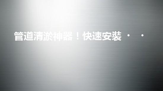 管道清淤神器！快速安裝，輕松解決水管堵塞難題！